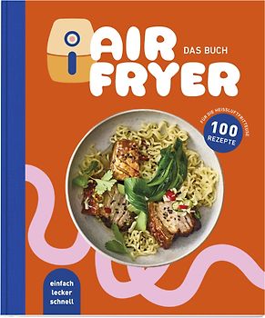 Air Fryer - Das Kochbuch. 100 leckere Rezepte für den Air Fryer: Von knusprigen Snacks über herzhafte Hauptgerichte bis hin zu süßen Desserts