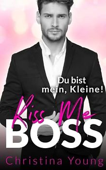Kiss Me BOSS – Du bist mein, Kleine! (Boss Billionaire Romance, Band 4)