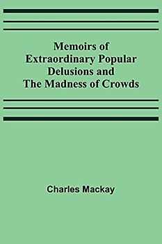 Memoirs of Extraordinary Popular Delusions and the Madness of Crowds