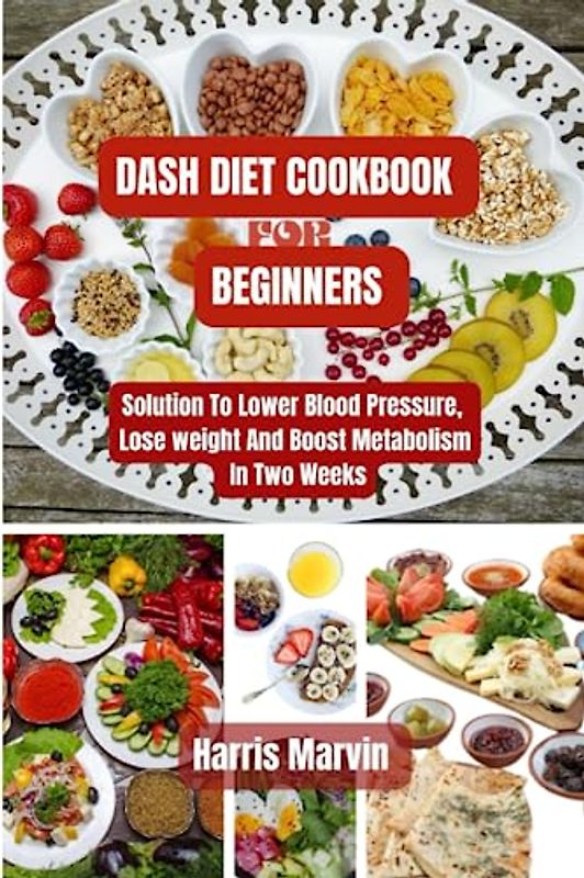 DASH diet cookbook for beginners: Solution To Lower Blood Pressure, Lose weight And Boost Metabolism In Two Weeks (Using Diet For the Prevention And ... High Blood Pressure (hypertension), Band 4)