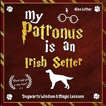 My Patronus is an Irish Setter: Dogwarts Wisdom & Magic Lessons