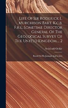 Life Of Sir Roderick I., Murchison Bart. K.c.b. F.r.s., Sometime Director General Of The Geological Survey Of The United Kingdom..., 2
