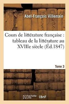 Cours de Littérature Française: Tableau de la Littérature Au Xviiie Siècle T03