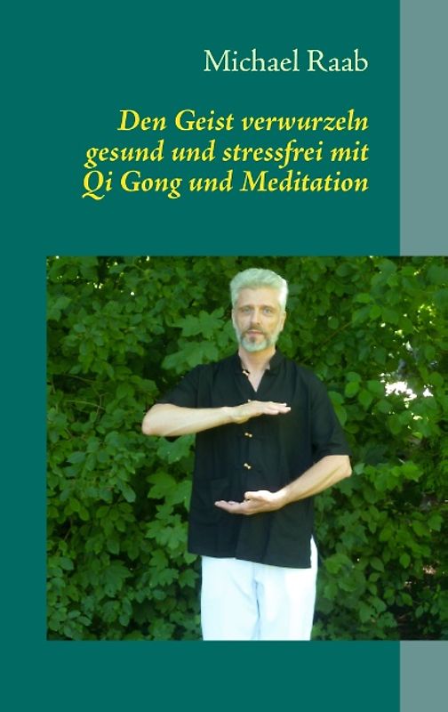 Den Geist verwurzeln. gesund und stressfrei mit Qi Gong und Meditation