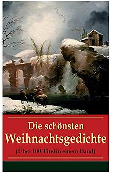 Die schönsten Weihnachtsgedichte (Über 100 Titel in einem Band): Eine Sammlung der Weihnachtsgedichte von den berühmtesten deutschen Autoren: Am ... leuchtend, Bäume blendend + Christnacht...