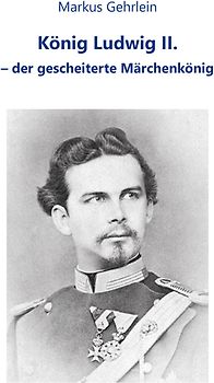 König Ludwig II. - der gescheiterte Märchenkönig