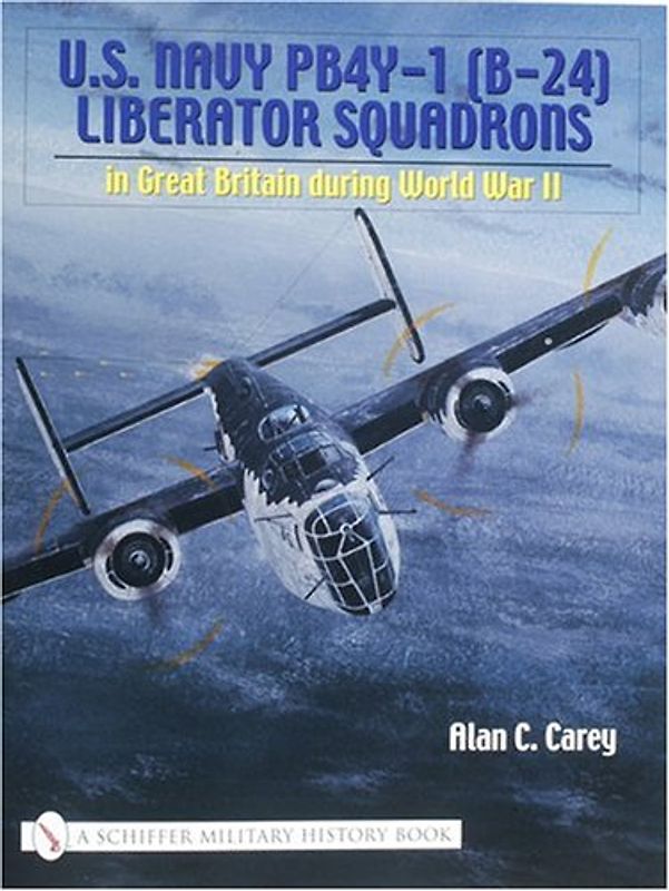 U. S. Navy Pb4y-I (B-24) Liberator Squadrons in Great Britain During WWII: In Great Britain During World War II (Schiffer Military History Book) - Carey, Alan C.
