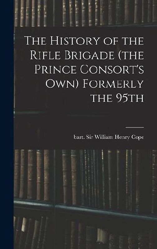 The History of the Rifle Brigade (the Prince Consort's Own) Formerly the 95th