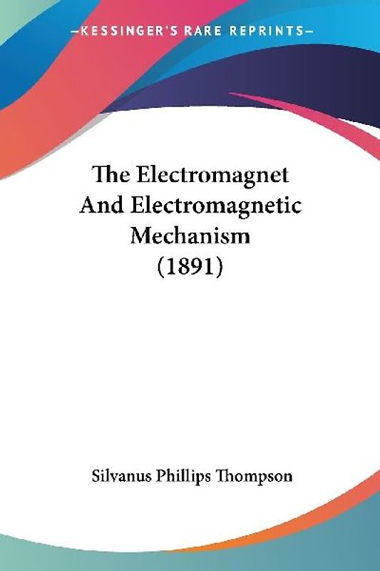 The Electromagnet And Electromagnetic Mechanism (1891)