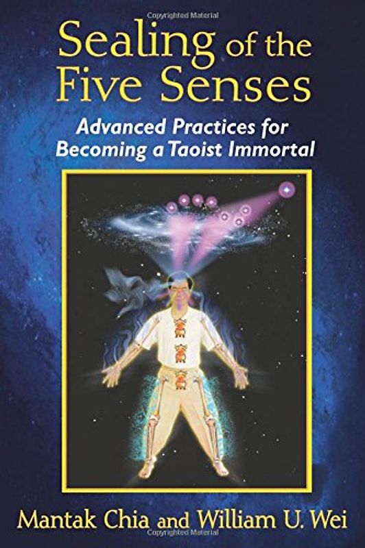 Sealing of the Five Senses: Advanced Practices for Becoming a Taoist Immortal - Chia, Mantak