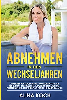 Abnehmen in den Wechseljahren: Hormone natürlich regulieren, Stoffwechsel ankurbeln und Bauchfett verbrennen. Abnehmen für Frauen ab 40 inkl Trainingsplan für die Hormon-Balance (Abnehmen ab 40)