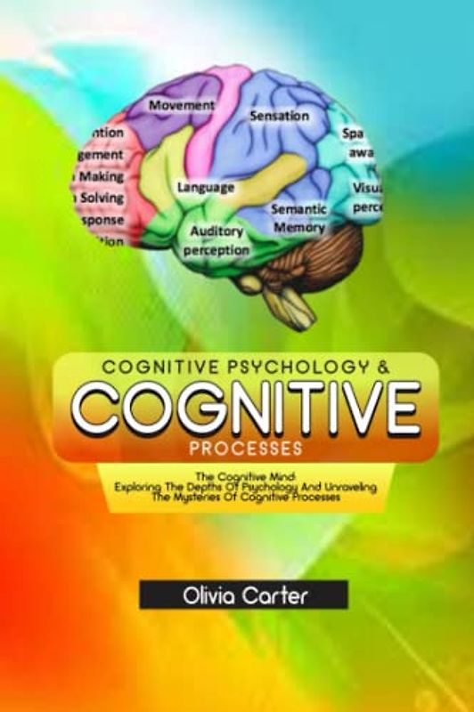 COGNITIVE PSYCHOLOGY AND COGNITIVE PROCESSES: The Cognitive Mind: Exploring The Depths Of Psychology And Unraveling The Mysteries Of Cognitive Processes