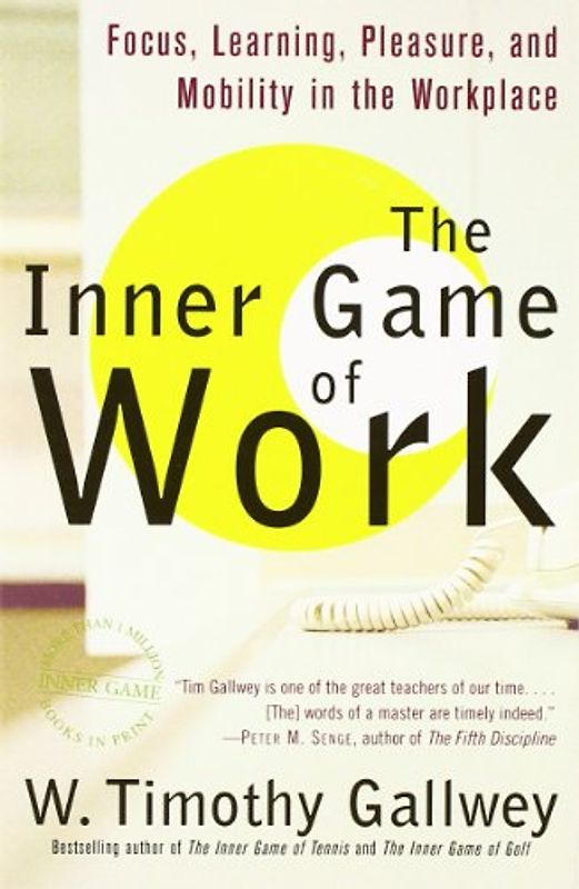 The Inner Game of Work: Focus, Learning, Pleasure, and Mobility in the Workplace - W. Timothy Gallwey
