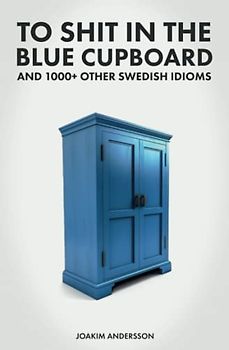 To Shit in the Blue Cupboard And 1000+ Other Swedish Idioms
