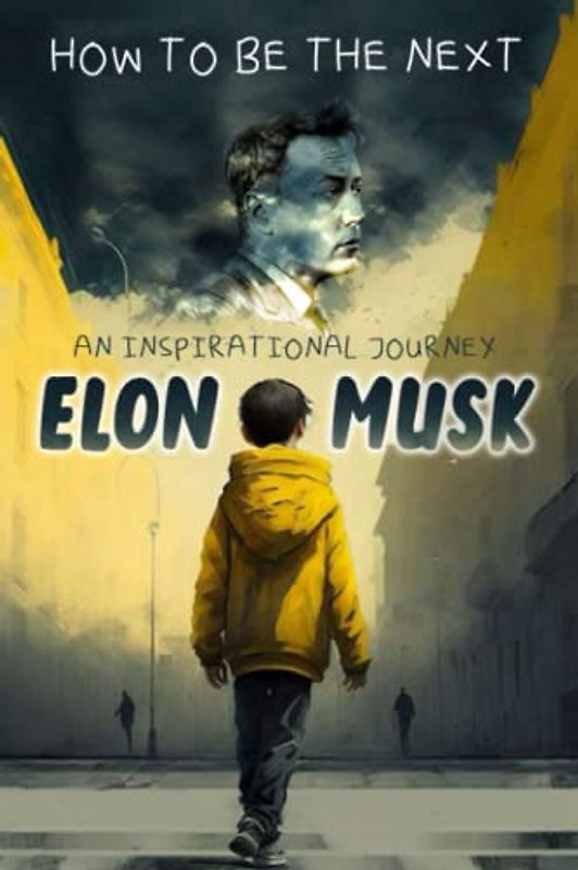 How to be the Next Elon Musk: An Inspirational Journey: A Biography Kid's Book