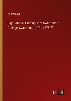 Eight Annual Catalogue of Swarthmore College, Swarthmore, PA., 1878-77