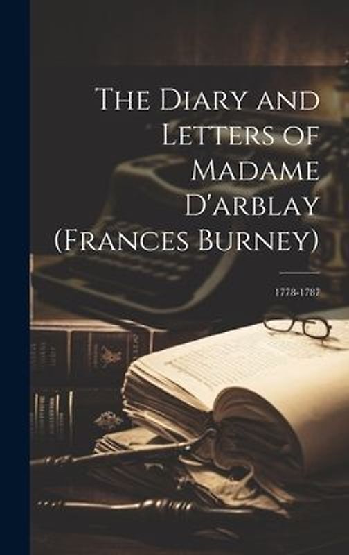 The Diary and Letters of Madame D'arblay (Frances Burney): 1778-1787