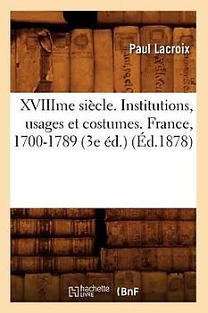 Xviiime Siècle. Institutions, Usages Et Costumes. France, 1700-1789 (3e Éd.) (Éd.1878)