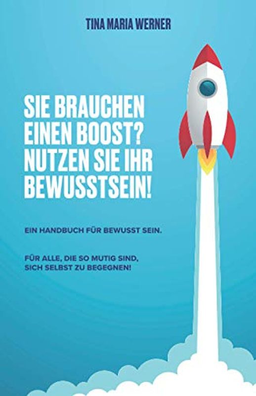 SIE BRAUCHEN EINEN BOOST? NUTZEN SIE IHR BEWUSSTSEIN.: EIN HANDBUCH FÜR BEWUSST SEIN.
