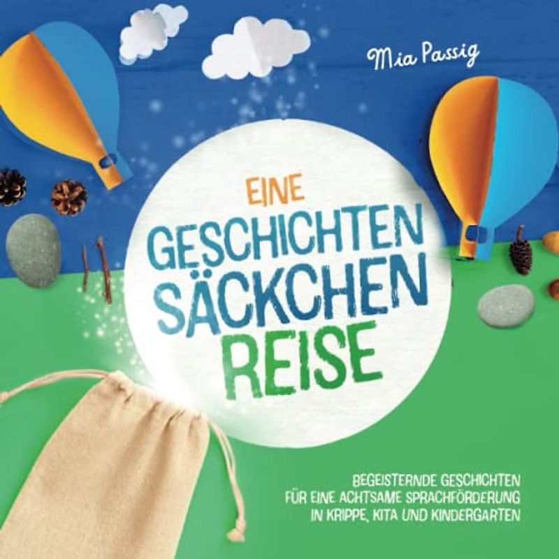 Eine Geschichtensäckchen-Reise: Begeisternde Geschichten für eine achtsame Sprachförderung in Krippe, Kita und Kindergarten
