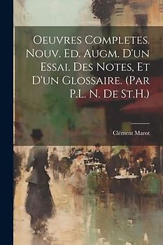 Oeuvres Completes. Nouv. Ed. Augm. D'un Essai. Des Notes, Et D'un Glossaire. (Par P.L. N. De St.H.)