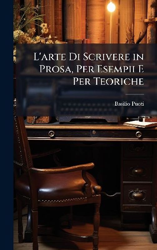 L'arte Di Scrivere in Prosa, Per Esempii E Per Teoriche