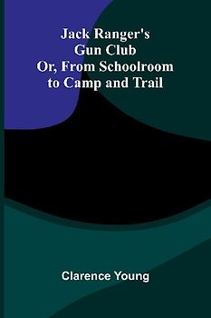 Jack Ranger'S Gun Club; Or, From Schoolroom To Camp And Trail