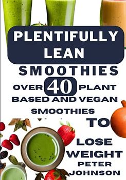 Plentifully Lean Smoothies: Over 40 Plant Based and Vegan Smoothies to Lose Weight Faster