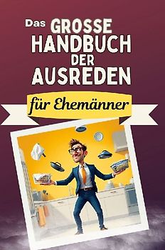 Das große Handbuch der Ausreden für Ehemänner