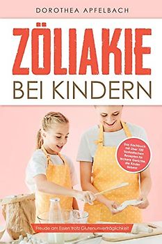 Zöliakie bei Kindern: Freude am Essen trotz Glutenunverträglichkeit - Das Kochbuch mit über 100 fantastischen Rezepten für leckere Gerichte, die Kinder lieben!