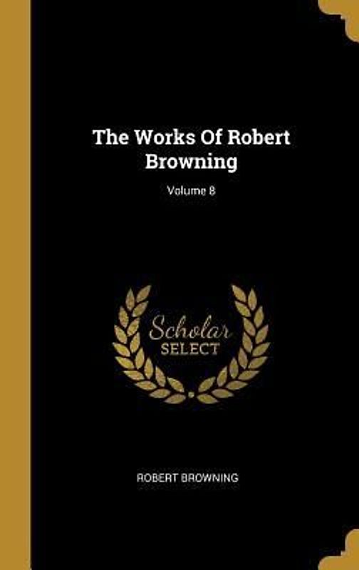 The Works Of Robert Browning; Volume 8