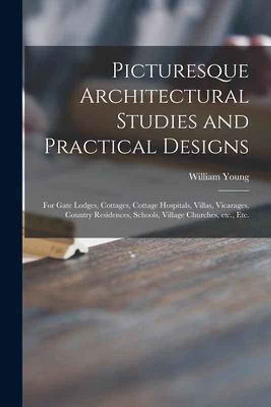 Picturesque Architectural Studies and Practical Designs: for Gate Lodges, Cottages, Cottage Hospitals, Villas, Vicarages, Country Residences, Schools,