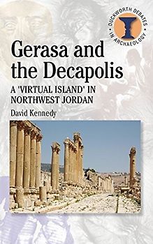 Gerasa and the Decapolis: A 'Virtual Island' in Northwest Jordan (Duckworth Debates in Archaeology)