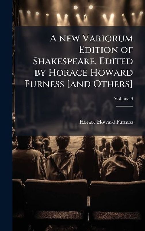 A new Variorum Edition of Shakespeare. Edited by Horace Howard Furness [and Others]