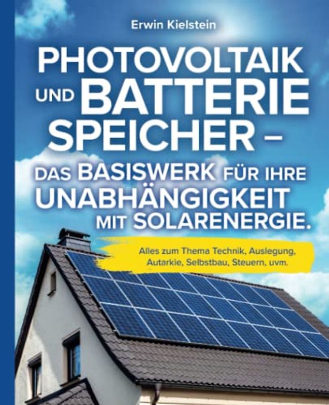 Photovoltaik und Batteriespeicher - Das Basiswerk für ihre Unabhängigkeit mit Solarenergie.: Alles zum Thema Technik, Auslegung, Autarkie, Selbstbau, Steuern, uvm.