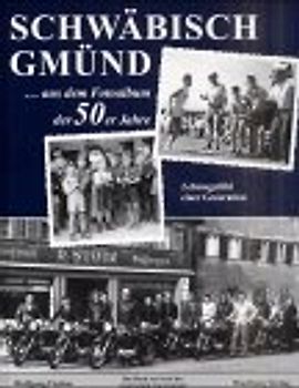 Schwäbisch Gmünd - aus dem Fotoalbum der 50er Jahre. Lebensgefühl einer Generation