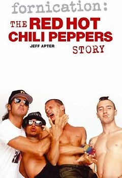 Fornication: The Red Hot Chili Peppers Story - Jeff Apter