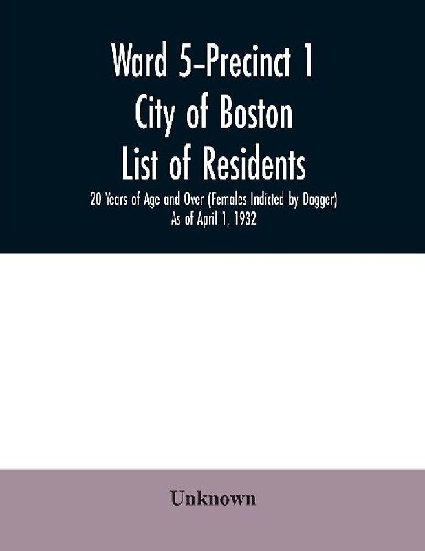 Ward 5-Precinct 1; City of Boston; List of residents; 20 Years of Age and Over (Females Indicted by Dagger) As of April 1, 1932