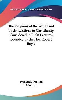 The Religions Of The World And Their Relations To Christianity Considered In Eight Lectures Founded By The Hon Robert Boyle