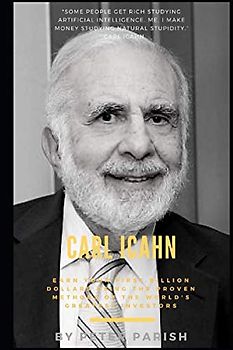 Carl Icahn : Earn Your First Billion Dollars Using The Proven Methods of The World's Greatest Investors