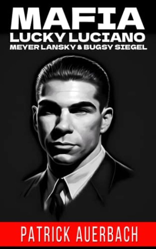 Mafia Lucky Luciano Meyer Lansky & Bugsy Siegel: The Life And Crimes Of Notorious Gangsters Charles Lucky Luciano Meyer Lansky & Benjamin Bugsy Siegel (True Crime, Narcos, and Gangsters)
