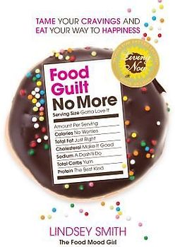 Food Guilt No More: Tame Your Cravings and Eat Your Way to Happiness