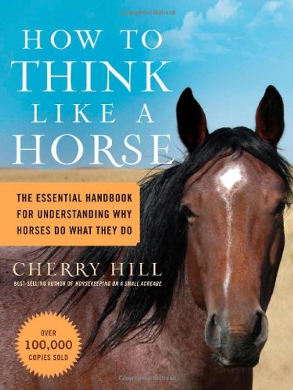 How to Think Like a Horse: Essential Insights for Understanding Equine Behavior and Building an Effective Partnership with Your Horse - Hill, Cherry
