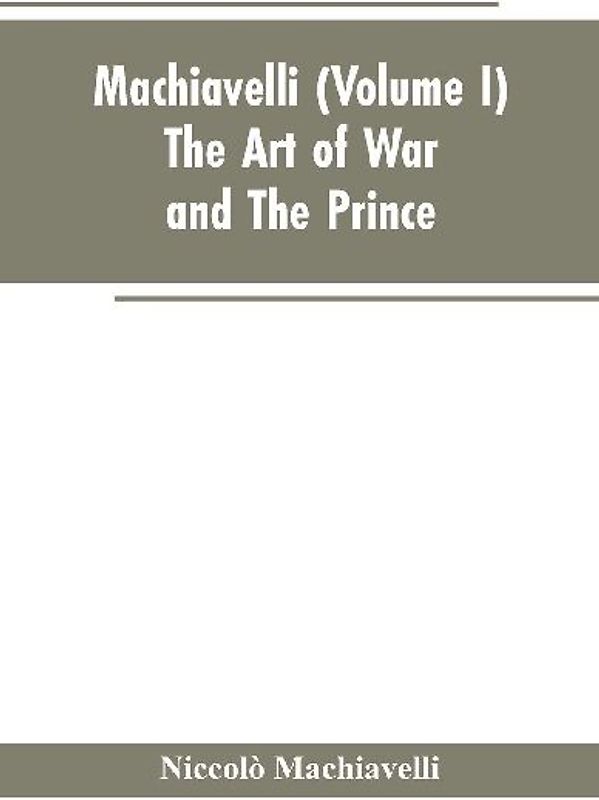 Machiavelli, (Volume I) The Art of War; and The Prince