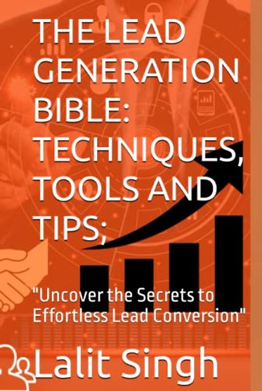 THE LEAD GENERATION BIBLE: TECHNIQUES, TOOLS AND TIPS;: "Uncover the Secrets to Effortless Lead Conversion"