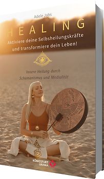 Healing - Aktiviere deine Selbstheilungskräfte und transformiere dein Leben! Innere Heilung durch Schamanismus und Medialität