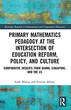 Primary Mathematics Pedagogy at the Intersection of Education Reform, Policy, and Culture: Comparative Insights from Ghana, Singapore, and the Us ... in International and Comparative Education)