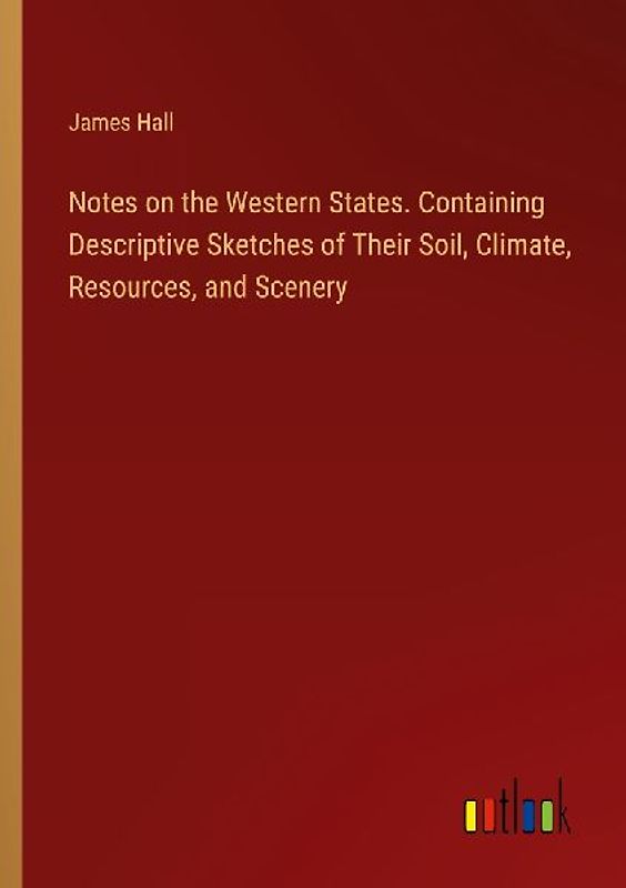 Notes on the Western States. Containing Descriptive Sketches of Their Soil, Climate, Resources, and Scenery