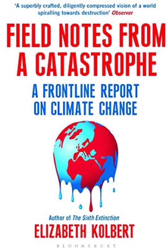Field Notes from a Catastrophe: A Frontline Report on Climate Change - Kolbert, Elizabeth