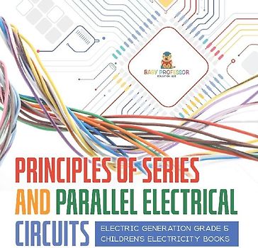 Principles of Series and Parallel Electrical Circuits | Electric Generation Grade 5 | Children's Electricity Books